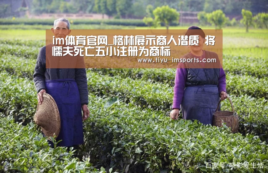 im体育官网_格林展示商人潜质 将懦夫死亡五小注册为商标(图1) im体育官方网站