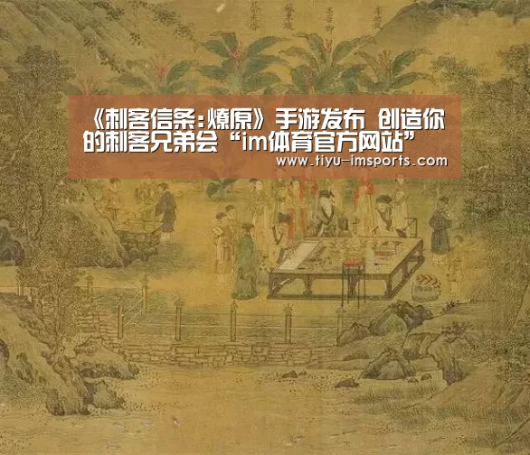 《刺客信条:燎原》手游发布 创造你的刺客兄弟会“im体育官方网站”(图1) im体育官网