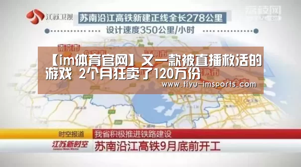 【im体育官网】又一款被直播救活的游戏 2个月狂卖了120万份(图3) im体育官方网站