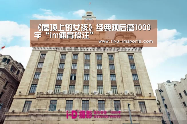 《屋顶上的女孩》经典观后感1000字“im体育投注”(图3) im体育