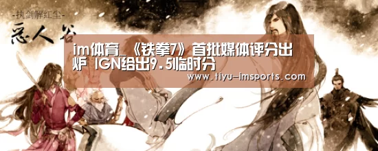 im体育_《铁拳7》首批媒体评分出炉 IGN给出9.5临时分(图1) im体育投注