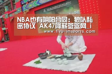 NBA也有阴阳合同:狼队私密协议 AK47降薪签篮网_im体育投注(图1) im体育