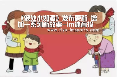 《彼处水如酒》发布更新 增加一系列新故事-im体育投注(图1) im体育