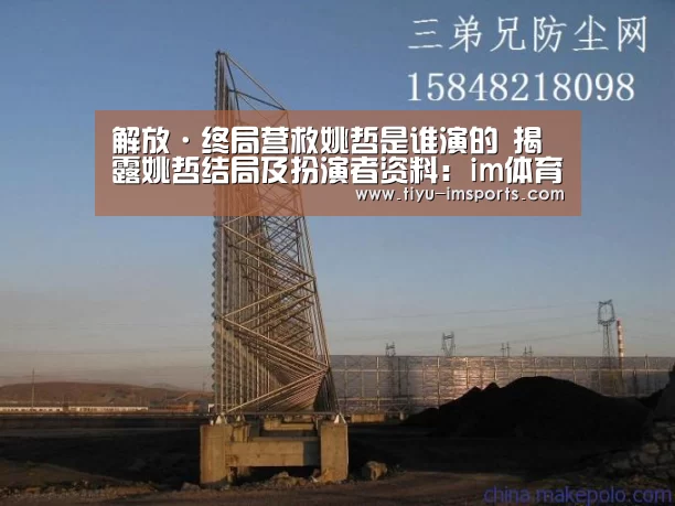 解放·终局营救姚哲是谁演的 揭露姚哲结局及扮演者资料:im体育官网(图1) im体育官网